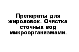 Препараты для жироловок. Очистка сточных вод микроорганизмами.